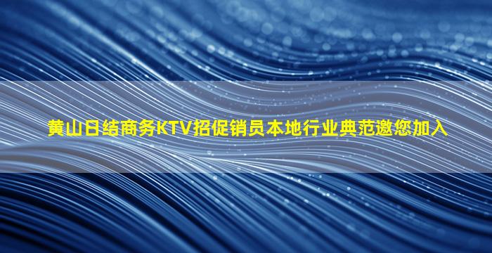 黄山日结商务KTV招促销员本地行业典范邀您加入